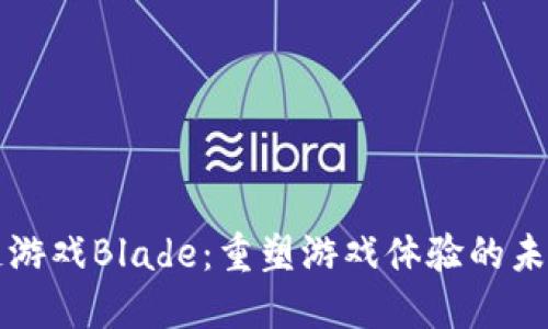 区块链游戏Blade：重塑游戏体验的未来之路