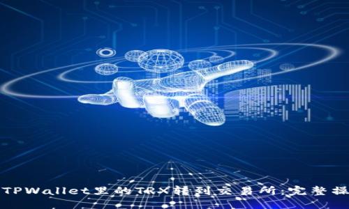 如何将TPWallet里的TRX转到交易所：完整操作指南