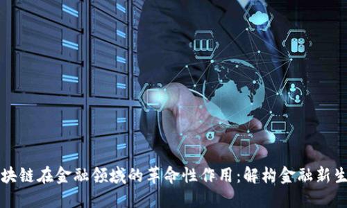 区块链在金融领域的革命性作用：解构金融新生态