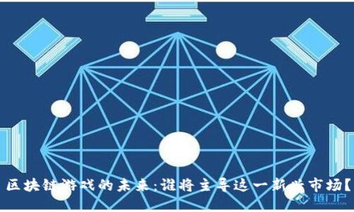 区块链游戏的未来：谁将主导这一新兴市场？