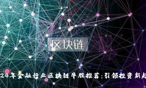 2024年金融行业区块链牛股推荐：引领投资新趋势