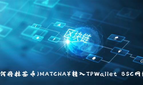 如何将抹茶币（MATCHA）转入TPWallet BSC网络？