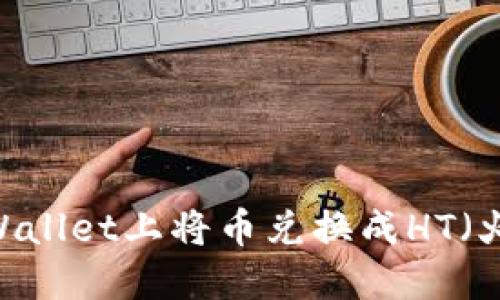 如何在TPWallet上将币兑换成HT（火币Token）